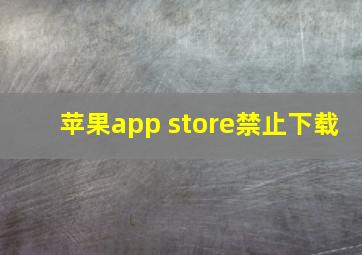 苹果app store禁止下载